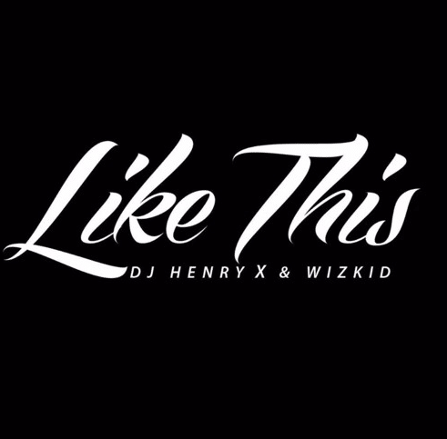 DJ Henry X - Like This Ft Wizkid