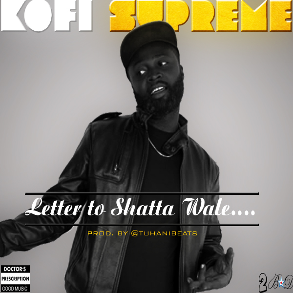 Kofi Supreme - Letter to Shatta Wale (Prod by TubhaniBeatz)