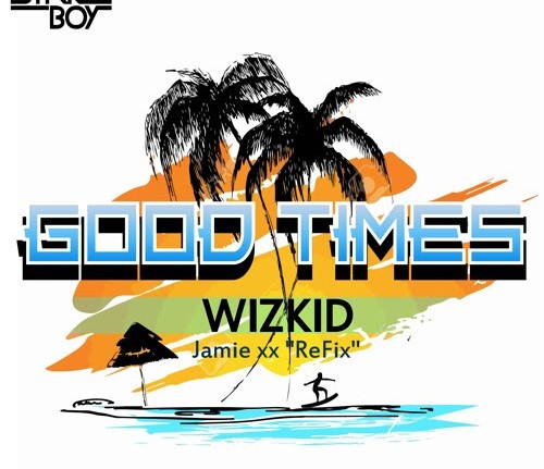 Wizkid - Good Times (Jamie xx Refix)