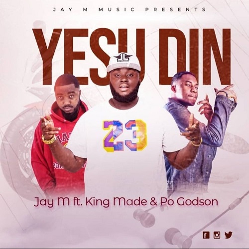 Jay M - Yesu Din Ft. King Made + PO Godson